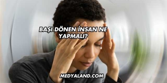 Başı Dönen İnsan Ne Yapmalı?