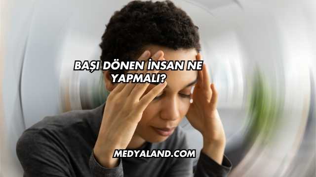 Başı Dönen İnsan Ne Yapmalı?