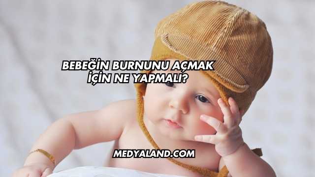 Bebeğin Burnunu Açmak İçin Ne Yapmalı?