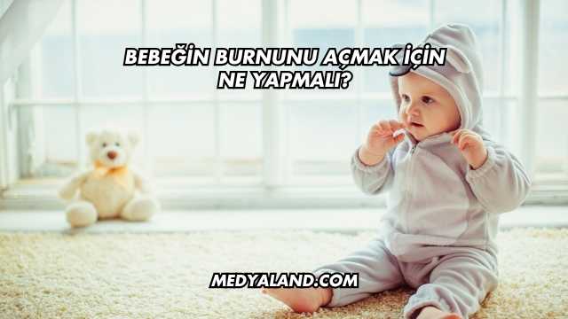 Bebeğin Burnunu Açmak İçin Ne Yapmalı?