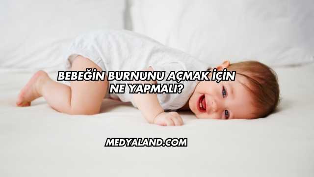 Bebeğin Burnunu Açmak İçin Ne Yapmalı?