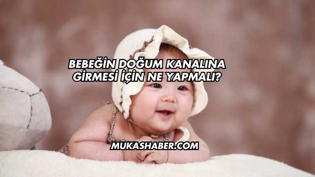 Bebeğin Doğum Kanalına Girmesi İçin Ne Yapmalı?