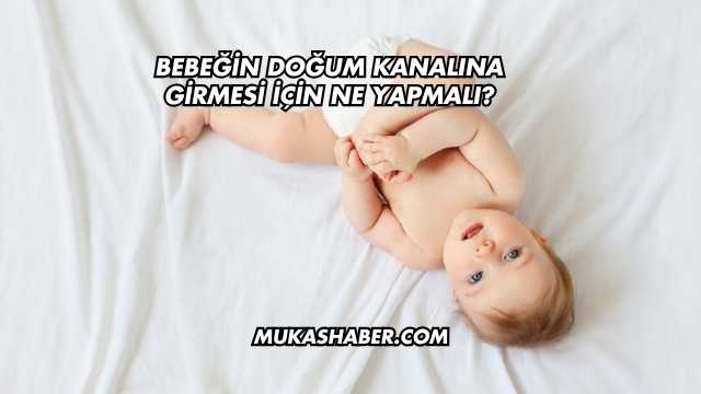 Bebeğin Doğum Kanalına Girmesi İçin Ne Yapmalı?