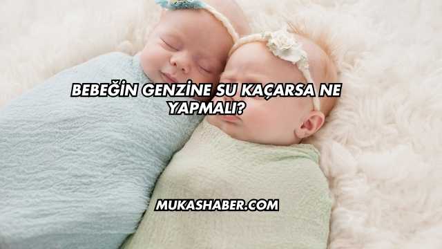 Bebeğin Genzine Su Kaçarsa Ne Yapmalı?