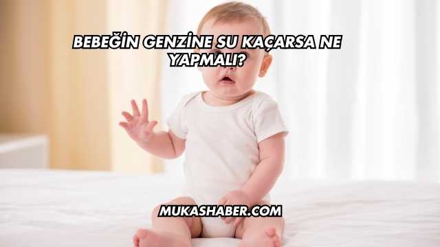Bebeğin Genzine Su Kaçarsa Ne Yapmalı?