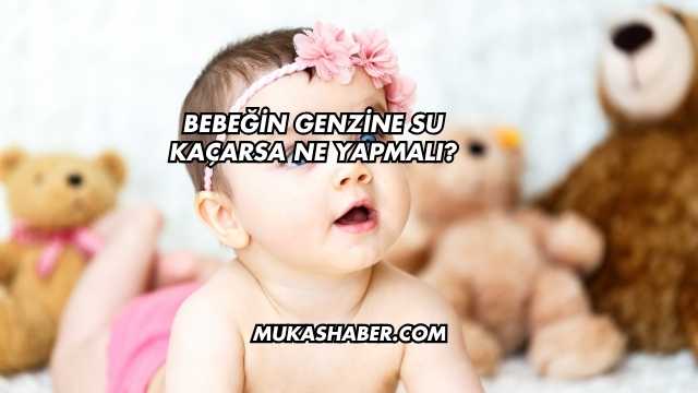 Bebeğin Genzine Su Kaçarsa Ne Yapmalı?