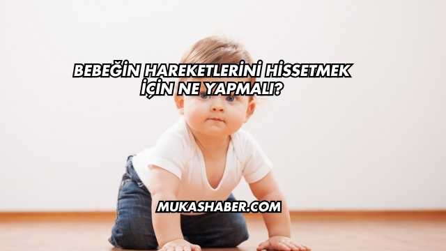 Bebeğin Hareketlerini Hissetmek İçin Ne Yapmalı?