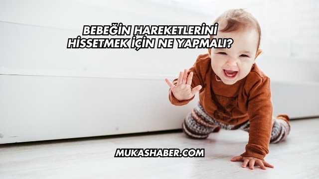 Bebeğin Hareketlerini Hissetmek İçin Ne Yapmalı?