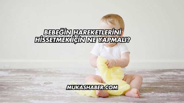 Bebeğin Hareketlerini Hissetmek İçin Ne Yapmalı?