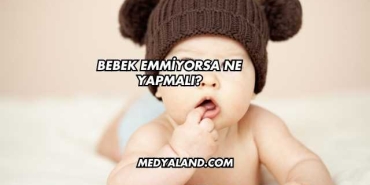 Bebek Emmiyorsa Ne Yapmalı?