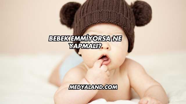 Bebek Emmiyorsa Ne Yapmalı?