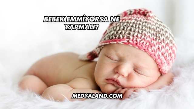 Bebek Emmiyorsa Ne Yapmalı?