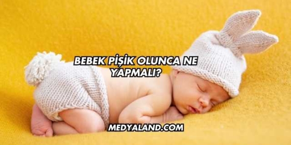 Bebek Pişik Olunca Ne Yapmalı?