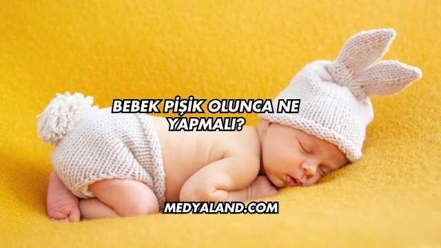 Bebek Pişik Olunca Ne Yapmalı?