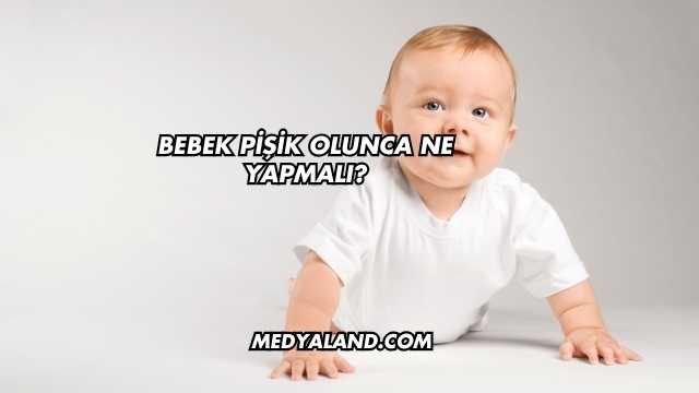 Bebek Pişik Olunca Ne Yapmalı?