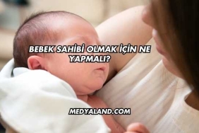 Bebek Sahibi Olmak İçin Ne Yapmalı?