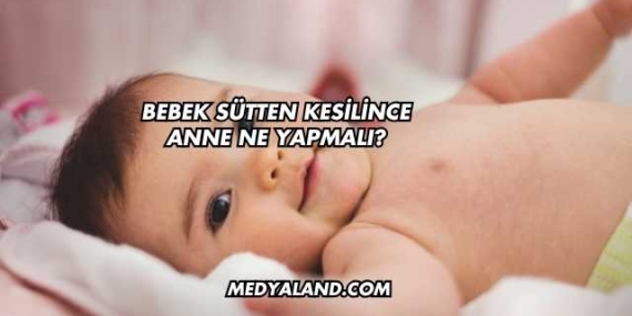 Bebek Sütten Kesilince Anne Ne Yapmalı?