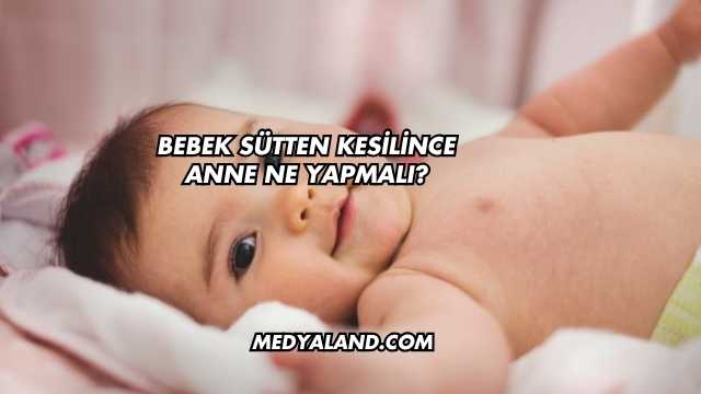 Bebek Sütten Kesilince Anne Ne Yapmalı?