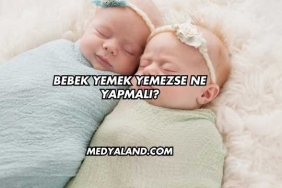 Bebek Yemek Yemezse Ne Yapmalı?