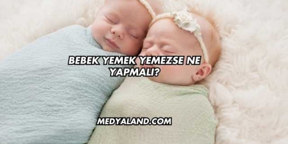 Bebek Yemek Yemezse Ne Yapmalı?