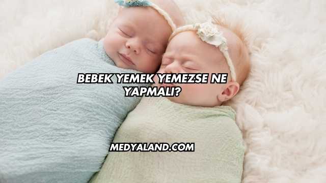 Bebek Yemek Yemezse Ne Yapmalı?