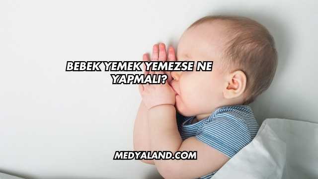 Bebek Yemek Yemezse Ne Yapmalı?