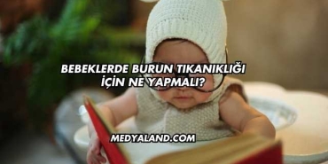 Bebeklerde Burun Tıkanıklığı İçin Ne Yapmalı?