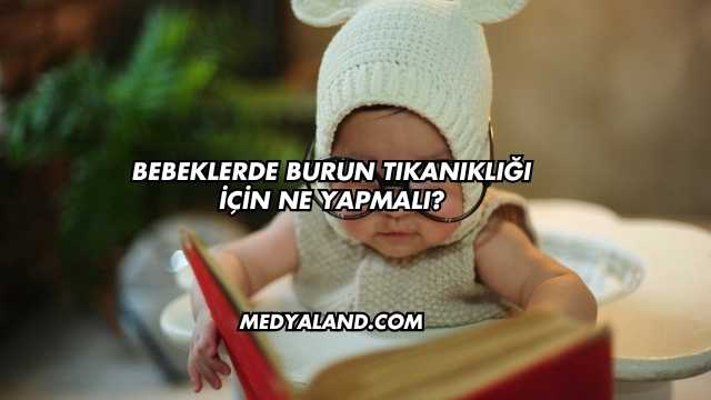 Bebeklerde Burun Tıkanıklığı İçin Ne Yapmalı?