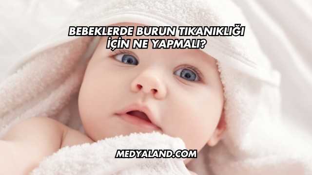 Bebeklerde Burun Tıkanıklığı İçin Ne Yapmalı?