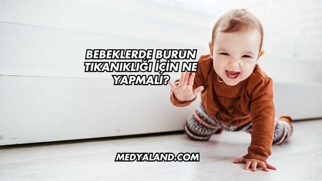 Bebeklerde Burun Tıkanıklığı İçin Ne Yapmalı?