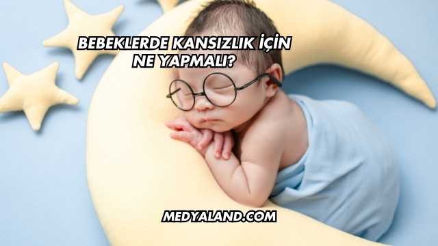Bebeklerde Kansızlık İçin Ne Yapmalı?