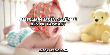 Bebeklerin Erken Yürümesi İçin Ne Yapmalı?