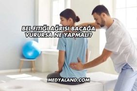 Bel Fıtığı Ağrısı Bacağa Vurursa Ne Yapmalı?