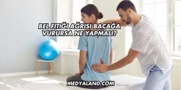 Bel Fıtığı Ağrısı Bacağa Vurursa Ne Yapmalı?