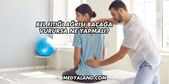 Bel Fıtığı Ağrısı Bacağa Vurursa Ne Yapmalı?