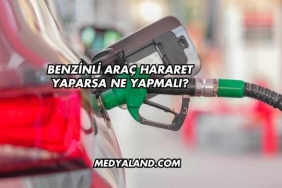 Benzinli Araç Hararet Yaparsa Ne Yapmalı?
