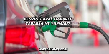 Benzinli Araç Hararet Yaparsa Ne Yapmalı?
