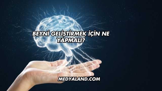 Beyni Geliştirmek İçin Ne Yapmalı?