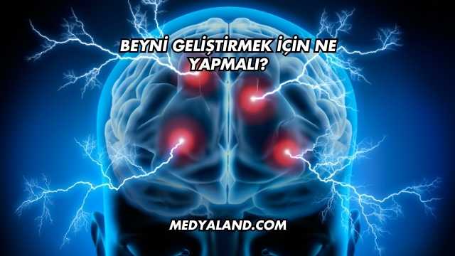 Beyni Geliştirmek İçin Ne Yapmalı?