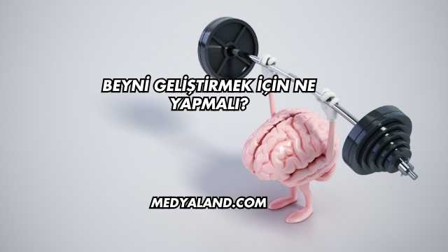 Beyni Geliştirmek İçin Ne Yapmalı?