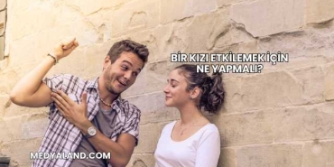 Bir Kızı Etkilemek İçin Ne Yapmalı?