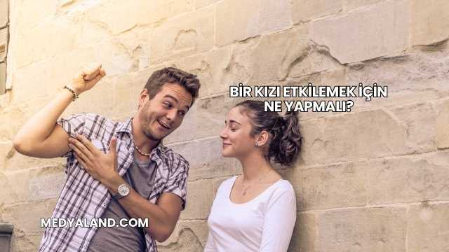 Bir Kızı Etkilemek İçin Ne Yapmalı?