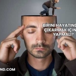 Birini Hayatından Çıkarmak İçin Ne Yapmalı?