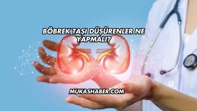Böbrek Taşı Düşürenler Ne Yapmalı?