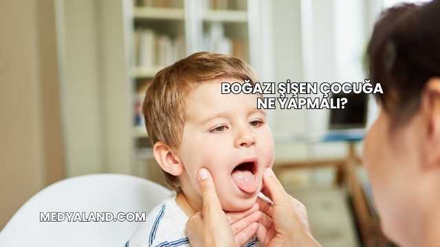 Boğazı Şişen Çocuğa Ne Yapmalı?