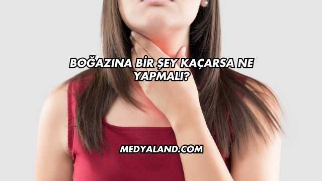 Boğazına Bir Şey Kaçarsa Ne Yapmalı?