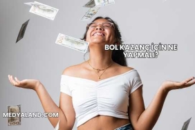 Bol Kazanç İçin Ne Yapmalı?