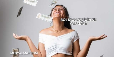 Bol Kazanç İçin Ne Yapmalı?