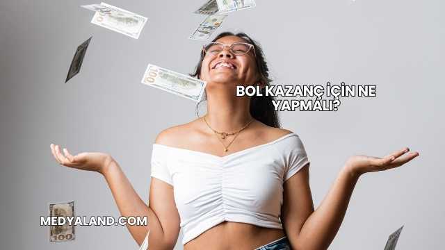 Bol Kazanç İçin Ne Yapmalı?