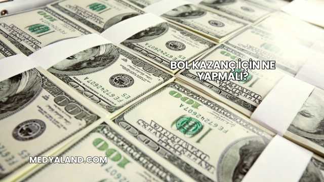 Bol Kazanç İçin Ne Yapmalı?